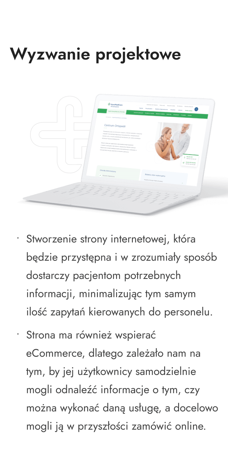 Wyzwaniem projektowym było stworzenie strony internetowej, która będzie przystępna i w zrozumiały sposób dostarczy pacjentom potrzebnych informacji, minimalizując tym samym ilość zapytań kierowanych do personelu. Strona ma także za zadanie wspierać eCommerce.